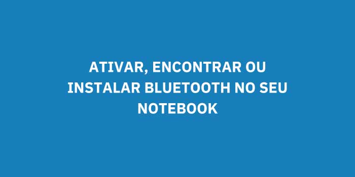 ATIVAR ENCONTRAR OU INSTALAR BLUETOOTH NO SEU NOTEBOOK